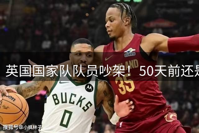 英国国家队队员吵架！50天前还是队友，凯恩快点来拉架，下一个国家队比赛快要开始了